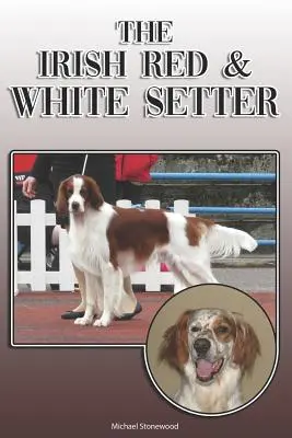 Le Setter irlandais rouge et blanc : Un guide complet et exhaustif pour les propriétaires : L'achat, la possession, la santé, le toilettage, le dressage, l'obéissance, la compréhension et l'utilisation du Setter rouge et blanc irlandais. - The Irish Red and White Setter: A Complete and Comprehensive Owners Guide To: Buying, Owning, Health, Grooming, Training, Obedience, Understanding and