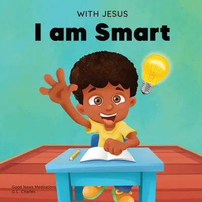 Avec Jésus, je suis intelligent : Un livre chrétien pour enfants pour aider les enfants à voir Jésus comme leur source de sagesse et d'intelligence ; âges 4-6, 6-8, 8-10 - With Jesus I am Smart: A Christian children's book to help kids see Jesus as their source of wisdom and intelligence; ages 4-6, 6-8, 8-10