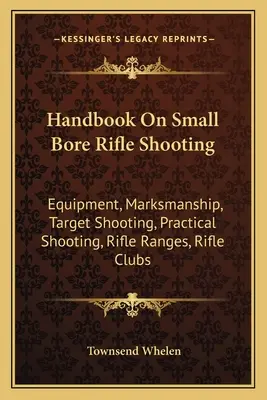 Manuel sur le tir à la carabine à petit calibre : Équipement, adresse au tir, tir sur cible, tir pratique, champs de tir, clubs de tir - Handbook on Small Bore Rifle Shooting: Equipment, Marksmanship, Target Shooting, Practical Shooting, Rifle Ranges, Rifle Clubs