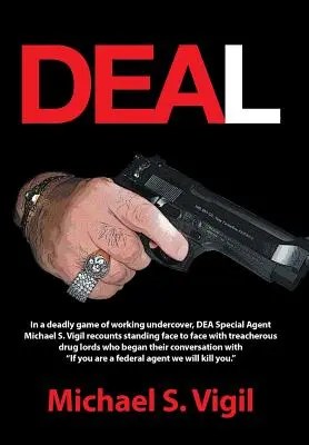 Deal : Dans un jeu mortel d'infiltration, l'agent spécial du Dea Michael S. Vigil raconte comment il s'est retrouvé face à la trahison. - Deal: In a Deadly Game of Working Undercover, Dea Special Agent Michael S. Vigil Recounts Standing Face to Face with Treache