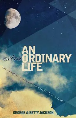 Une vie extraordinaire : La poursuite ordinaire d'un Dieu extraordinaire - An Extraordinary Life: The Ordinary Pursuit of an Extraordinary God