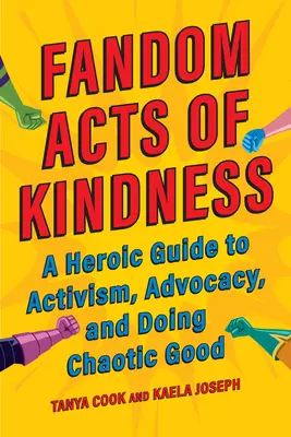 Fandom Acts of Kindness : Un guide héroïque de l'activisme, du plaidoyer et du bien chaotique - Fandom Acts of Kindness: A Heroic Guide to Activism, Advocacy, and Doing Chaotic Good