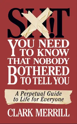 Les choses que vous devez savoir et que personne n'a voulu vous dire : Un guide perpétuel de la vie pour tous - Shit You Need to Know That Nobody Bothered to Tell You: A Perpetual Guide to Life for Everyone