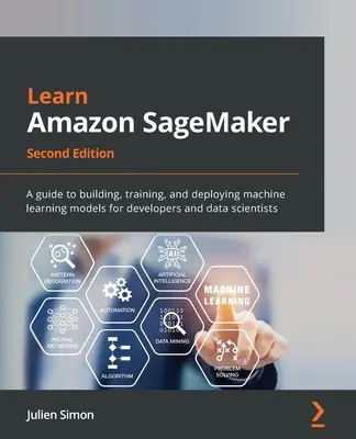 Apprendre Amazon SageMaker - Deuxième édition : Un guide pour construire, former et déployer des modèles d'apprentissage automatique pour les développeurs et les scientifiques des données - Learn Amazon SageMaker - Second Edition: A guide to building, training, and deploying machine learning models for developers and data scientists