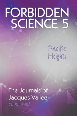 Science interdite 5, Pacific Heights : Les journaux de Jacques Vallée 2000-2009 - Forbidden Science 5, Pacific Heights: The Journals of Jacques Vallee 2000-2009