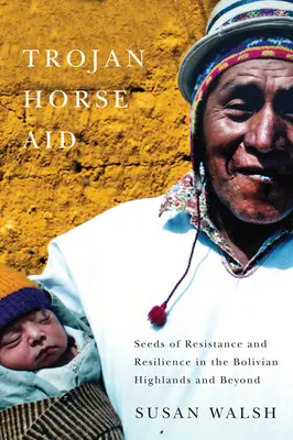 L'aide du cheval de Troie : Les graines de la résistance et de la résilience sur les hauts plateaux boliviens et au-delà - Trojan-Horse Aid: Seeds of Resistance and Resilience in the Bolivian Highlands and Beyond