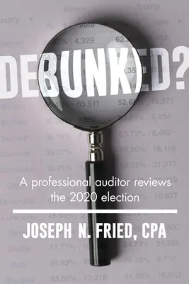 Debunked ? Un auditeur examine l'élection de 2020 et les leçons à en tirer - Debunked?: An Auditor Reviews the 2020 Election--And the Lessons Learned