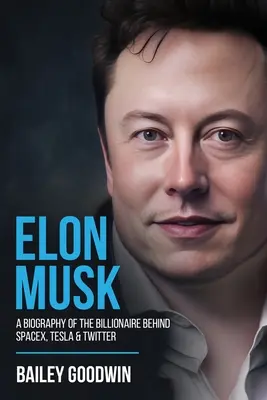 Elon Musk : Une biographie du milliardaire derrière SpaceX, Tesla et Twitter - Elon Musk: A Biography of the Billionaire Behind SpaceX, Tesla & Twitter