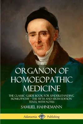 Organon de la médecine homéopathique : Le guide classique pour comprendre l'homéopathie - les textes des cinquième et sixième éditions, avec des notes - Organon of Homoeopathic Medicine: The Classic Guide Book for Understanding Homeopathy - the Fifth and Sixth Edition Texts, with Notes