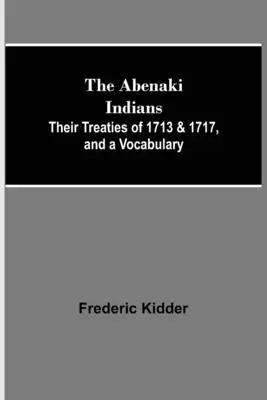 Les Indiens Abénaquis ; leurs traités de 1713 et 1717, et un vocabulaire - The Abenaki Indians; Their Treaties of 1713 & 1717, and a Vocabulary