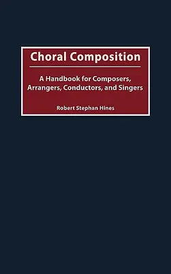 Composition chorale : Un manuel pour les compositeurs, les arrangeurs, les chefs d'orchestre et les chanteurs - Choral Composition: A Handbook for Composers, Arrangers, Conductors, and Singers