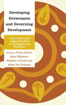Développer la gouvernance et gouverner le développement : Études de cas internationales sur l'avenir des populations autochtones - Developing Governance and Governing Development: International Case Studies of Indigenous Futures