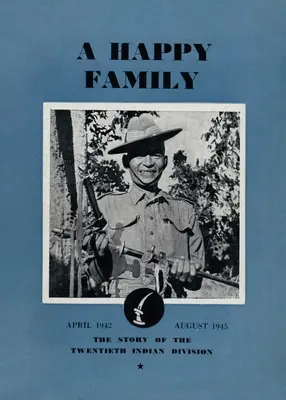 Une famille heureuse : L'histoire de la vingtième division indienne, avril 1942-août 1945 - A Happy Family: The Story of the Twentieth Indian Division, April 1942-August 1945