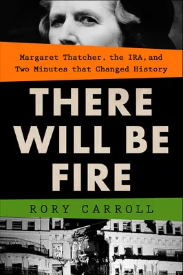 Il y aura du feu : Margaret Thatcher, l'Ira et deux minutes qui ont changé l'histoire - There Will Be Fire: Margaret Thatcher, the Ira, and Two Minutes That Changed History