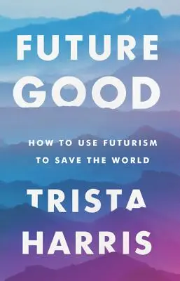 Futuregood : Comment utiliser le futurisme pour sauver le monde - Futuregood: How to Use Futurism to Save the World