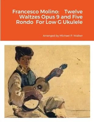 Francesco Molino : Douze Valses Opus 9 et Cinq Rondo Pour Ukulélé Sol Faible - Francesco Molino: Twelve Waltzes Opus 9 and Five Rondo For Low G Ukulele