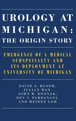 L'urologie au Michigan : L'histoire des origines : L'émergence d'une sous-spécialité médicale et son déploiement à l'université du Michigan - Urology at Michigan: The Origin Story: Emergence of a Medical Subspecialty and Its Deployment at University of Michigan