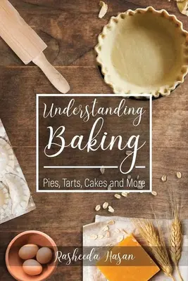 Comprendre la pâtisserie : Tartes, tartelettes, gâteaux et autres - Understanding Baking: Pies, Tarts, Cakes and More
