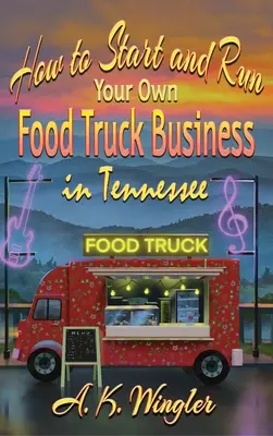 Comment créer et gérer votre propre entreprise de Food Truck dans le Tennessee - How to Start and Run Your Own Food Truck Business in Tennessee