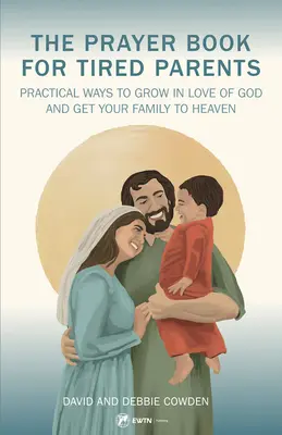 Le livre de prières pour parents fatigués : Des moyens pratiques pour grandir dans l'amour de Dieu et emmener votre famille au paradis - The Prayer Book for Tired Parents: Practical Ways to Grow in Love of God and Get Your Family to Heaven