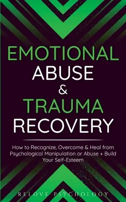 L'abus émotionnel et la guérison des traumatismes : Comment reconnaître, surmonter et guérir de la manipulation psychologique ou de l'abus + Construire votre estime de soi - Emotional Abuse & Trauma Recovery: How to Recognize, Overcome & Heal from Psychological Manipulation or Abuse + Build Your Self-Esteem