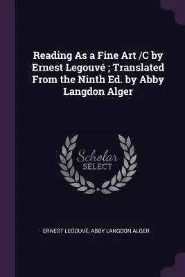 Reading As a Fine Art /C by Ernest Legouv ; Translated From the Ninth Ed. by Abby Langdon Alger - Reading As a Fine Art /C by Ernest Legouv; Translated From the Ninth Ed. by Abby Langdon Alger
