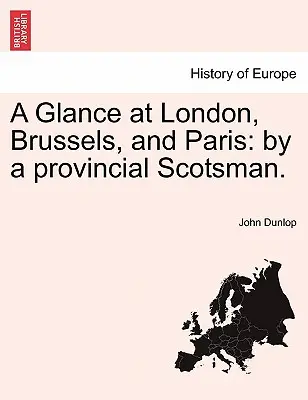Un regard sur Londres, Bruxelles et Paris : Par un Écossais de province. - A Glance at London, Brussels, and Paris: By a Provincial Scotsman.