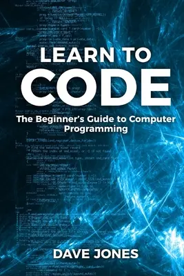 Apprendre à coder : Le guide de la programmation pour les débutants : Le guide de la programmation informatique pour les débutants - Learn to Code: The Beginner's Guide to Programming: The Beginner's Guide to Computer Programming