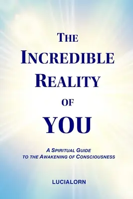 L'incroyable réalité de vous : Un guide spirituel pour l'éveil de la conscience - The Incredible Reality of You: A Spiritual Guide to the Awakening of Consciousness