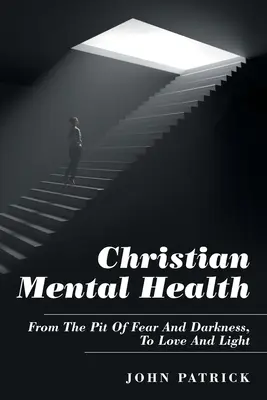 La santé mentale chrétienne : Du puits de la peur et des ténèbres à l'amour et à la lumière - Christian Mental Health: From the Pit of Fear and Darkness, to Love and Light