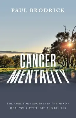 Cancer Mentality : Le remède au cancer est dans l'esprit - Guérissez vos attitudes et vos croyances - Cancer Mentality: The Cure for Cancer Is in the Mind - Heal Your Attitudes and Beliefs