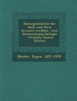 Naturgeschichte Der Seele Und Ihres Bewusst-Werdens : Eine Elementarpsychologie - Primary Source Edition - Naturgeschichte Der Seele Und Ihres Bewusst-Werdens: Eine Elementarpsychologie - Primary Source Edition