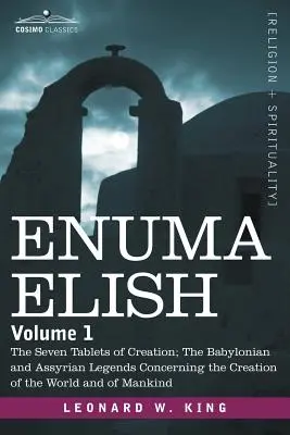 Enuma Elish : Volume 1 : Les sept tablettes de la création ; les légendes babyloniennes et assyriennes concernant la création du monde et de l'univers. - Enuma Elish: Volume 1: The Seven Tablets of Creation; The Babylonian and Assyrian Legends Concerning the Creation of the World and