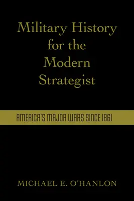 L'histoire militaire pour le stratège moderne : Les grandes guerres américaines depuis 1861 - Military History for the Modern Strategist: America's Major Wars Since 1861