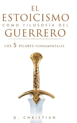 El estoicismo como filosofa del guerrero : Les 5 piliers fondamentaux - El estoicismo como filosofa del guerrero: Los 5 pilares fundamentales