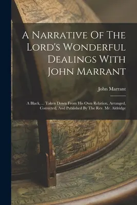 Un récit des merveilleuses actions du Seigneur avec John Marrant : Un Noir, ... Tiré de sa propre relation, arrangé, corrigé et publié par T - A Narrative Of The Lord's Wonderful Dealings With John Marrant: A Black, ... Taken Down From His Own Relation, Arranged, Corrected, And Published By T