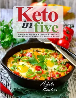 Keto in Five : Approche fiable de la santé et de la perte de poids, avec 130 recettes cétogènes à faible teneur en glucides et à forte teneur en lipides. - Keto in Five: Trustworthy Approach to Health & Weight Loss, with 130 Low-Carb High-Fat Ketogenic Recipes