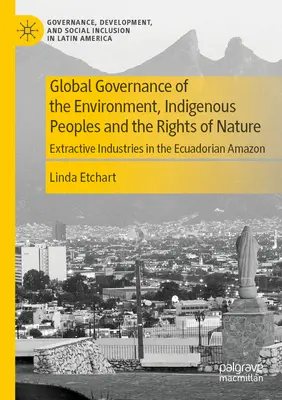 Gouvernance mondiale de l'environnement, peuples autochtones et droits de la nature : Les industries extractives en Amazonie équatorienne - Global Governance of the Environment, Indigenous Peoples and the Rights of Nature: Extractive Industries in the Ecuadorian Amazon