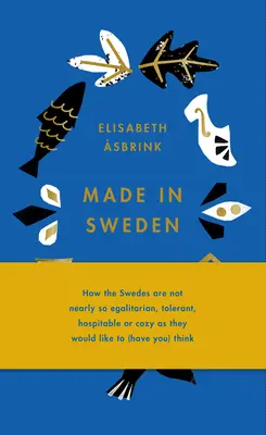 Made in Sweden : Comment les Suédois sont loin d'être aussi égalitaires, tolérants, hospitaliers ou douillets qu'ils aimeraient (vous) le penser - Made in Sweden: How the Swedes Are Not Nearly So Egalitarian, Tolerant, Hospitable or Cozy as They Would Like to (Have You) Think