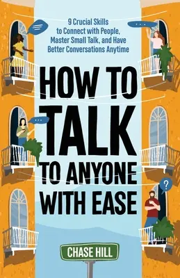 Comment parler à n'importe qui avec facilité : 9 compétences cruciales pour entrer en contact avec les gens, maîtriser le small talk et avoir de meilleures conversations à tout moment - How to Talk to Anyone with Ease: 9 Crucial Skills to Connect with People, Master Small Talk, and Have Better Conversations Anytime