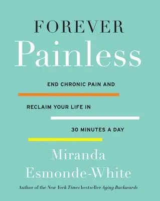 Indolore à jamais : Mettez fin à la douleur chronique et retrouvez votre vie en 30 minutes par jour - Forever Painless: End Chronic Pain and Reclaim Your Life in 30 Minutes a Day