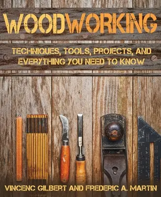 Le travail du bois : Techniques, outils, projets et tout ce que vous devez savoir - Woodworking: Techniques, Tools, Projects, and Everything You Need to Know