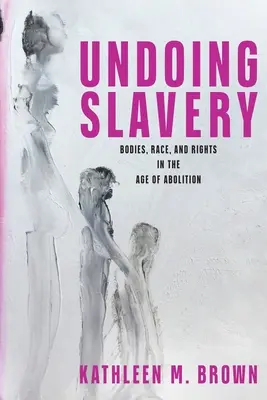 Défaire l'esclavage : Corps, race et droits à l'ère de l'abolition - Undoing Slavery: Bodies, Race, and Rights in the Age of Abolition