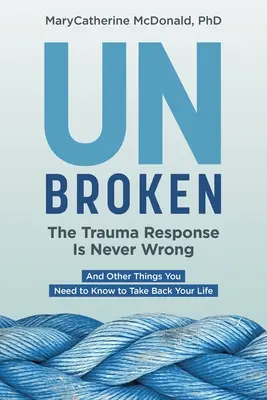 Unbroken : La réponse au traumatisme n'est jamais mauvaise : Et d'autres choses que vous devez savoir pour reprendre votre vie en main - Unbroken: The Trauma Response Is Never Wrong: And Other Things You Need to Know to Take Back Your Life