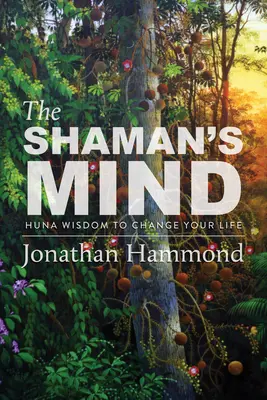 L'esprit du chaman : la sagesse huna pour changer votre vie - The Shaman's Mind: Huna Wisdom to Change Your Life