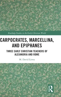 Carpocrate, Marcelline et Épiphane : Trois enseignants chrétiens d'Alexandrie et de Rome - Carpocrates, Marcellina, and Epiphanes: Three Early Christian Teachers of Alexandria and Rome