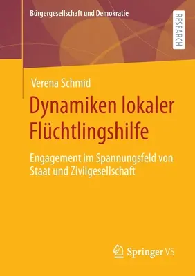 Dynamiken Lokaler Flchtlingshilfe : Engagement Im Spannungsfeld Von Staat Und Zivilgesellschaft - Dynamiken Lokaler Flchtlingshilfe: Engagement Im Spannungsfeld Von Staat Und Zivilgesellschaft