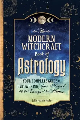 Le livre d'astrologie de la sorcellerie moderne : Votre guide complet pour renforcer votre magick avec l'énergie des planètes - The Modern Witchcraft Book of Astrology: Your Complete Guide to Empowering Your Magick with the Energy of the Planets