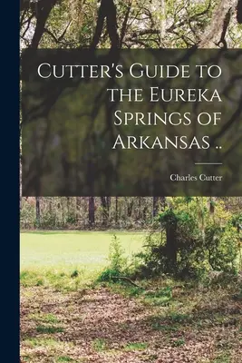 Cutter's Guide to the Eureka Springs of Arkansas ... - Cutter's Guide to the Eureka Springs of Arkansas ..