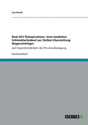 Les vraies inspirations féminines. De l'image médiane de la santé à l'image de soi, les femmes s'inspirent des images du mouvement pro-ana. - Real Girl-Thinspirations. Vom medialen Schlankheitsideal zur (Selbst-)Darstellung Magerschtiger auf Inspirationsbildern der Pro Ana-Bewegung